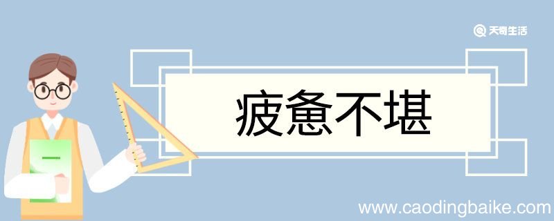 疲惫不堪造句 疲惫不堪意思
