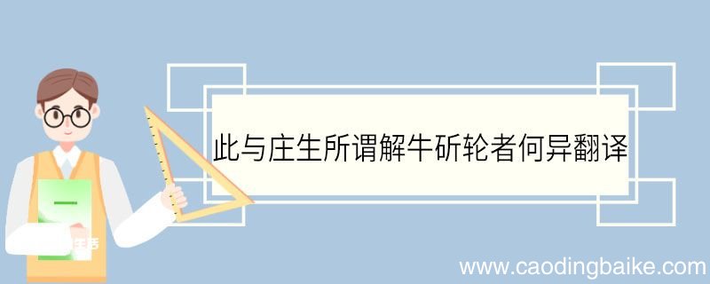 此与庄生所谓解牛斫轮者何异翻译 此与庄生所谓解牛斫轮者何异的翻译