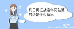 终日见征战连年闻鼓鼙的终是什么意思 终日见征战连年闻鼓鼙中