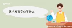 艺术教育专业学什么 艺术教育专业就业前景