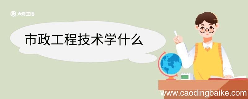 市政工程技术学什么 市政工程技术专业就业方向