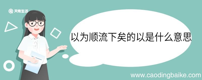以为顺流下矣的以是什么意思 以为顺流下矣中以的意思