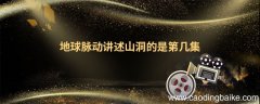 地球脉动讲述山洞的是第几集 地球脉动是什么电视