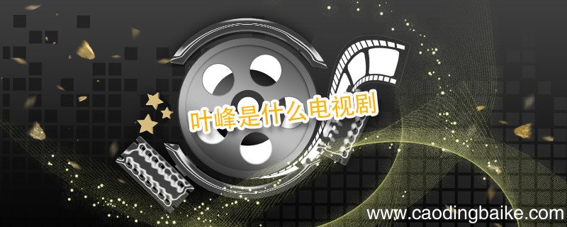 叶峰是什么电视剧 叶峰是什么电视剧里的人物