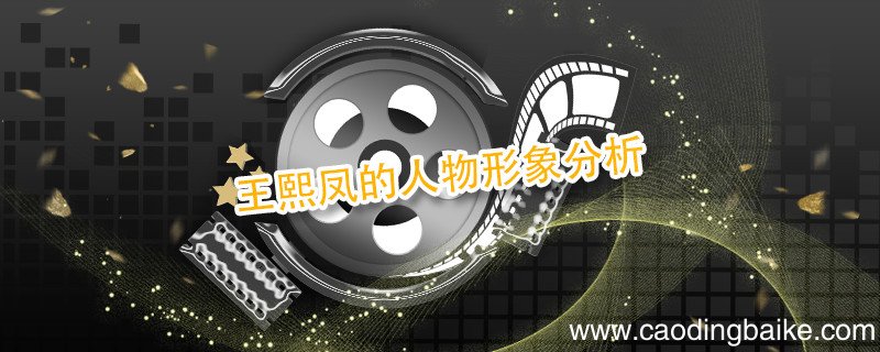 王熙凤的人物形象分析 刘姥姥进大观园中王熙凤的人物形象分析