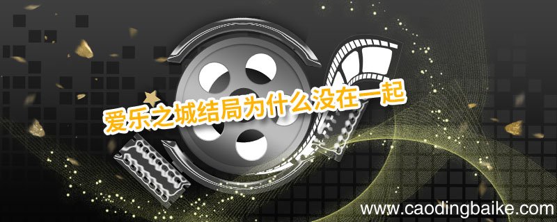 爱乐之城结局为什么没在一起 爱乐之城为什么不能在一起