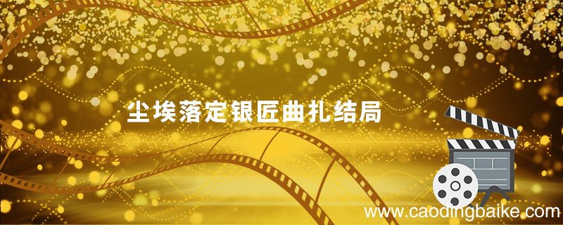 尘埃落定银匠曲扎结局尘埃落定银匠曲扎结局是什么
