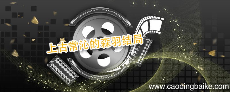 上古常沁的森羽结局 上古常沁的森羽结局是什么