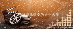 西游记孙悟空的六个名字 西游记孙悟空有几个名字