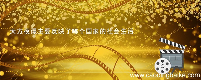 天方夜谭主要反映了哪个国家的社会生活 天方夜谭主要反映了哪个国家的社会生活和风俗