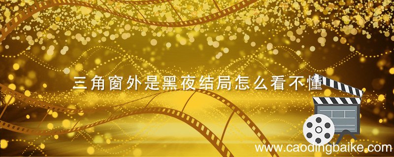 三角窗外是黑夜结局怎么看不懂 三角窗外是黑夜剧情介绍