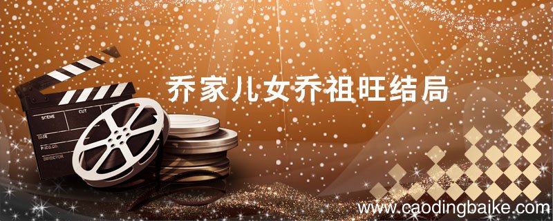 乔家儿女乔祖旺结局 乔家的儿女结局是什么