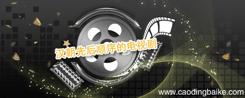汉朝先后顺序的电视剧 汉朝历史的电视剧有哪些