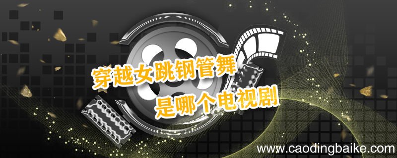 穿越女跳钢管舞是哪个电视剧 穿越古代跳钢管舞是什么电视剧