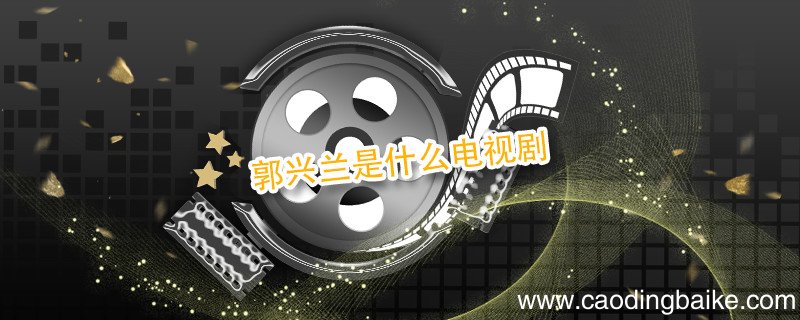 郭兴兰是什么电视剧 郭兴兰是哪部电视剧的人物