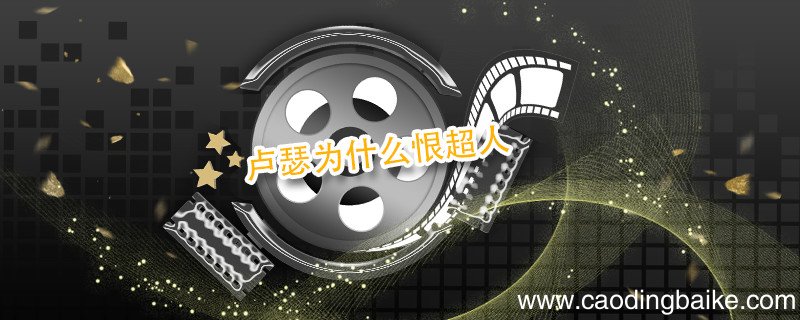 卢瑟为什么恨超人 蝙蝠侠大战超人反派卢瑟