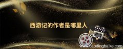 西游记的作者是哪里人 西游记的作者到底是谁