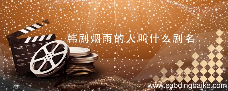 韩剧烟雨的人叫什么剧名 韩剧烟雨的人的剧名是什么