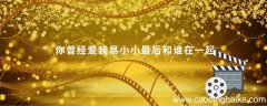 你曾经爱我易小小最后和谁在一起你曾经爱我易小小最后是和谁