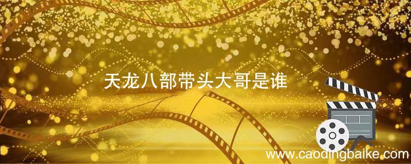 天龙八部带头大哥是谁 天龙八部带头大哥