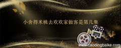 小舍得米桃去欢欢家做客是第几集 小舍得米桃去欢欢家做客是出