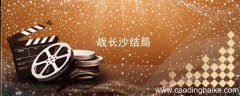 战长沙结局 战长沙结局怎么样
