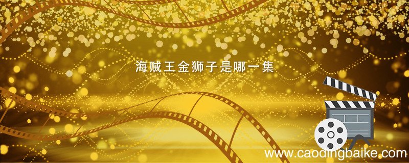 海贼王金狮子是哪一集 海贼王金狮子是哪一集出现的