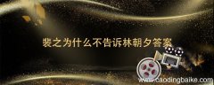 裴之为什么不告诉林朝夕答案 裴之为林朝夕是什么小说中的人物