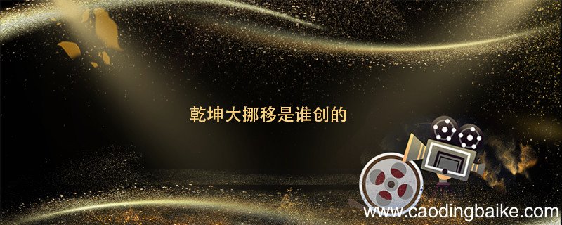 乾坤大挪移是谁创的 乾坤大挪移谁创的