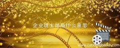 企业战士结局什么意思 企业战士讲的是什么