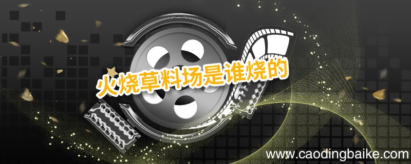 火烧草料场是谁烧的 火烧草料场是谁干的
