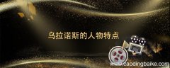 乌拉诺斯的人物特点 乌拉诺斯的人物特点是