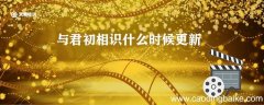 与君初相识什么时候更新 与君初相识更新时间