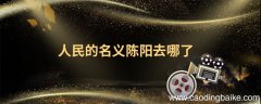 人民的名义陈阳去哪了 人民的名义陈阳去哪里了