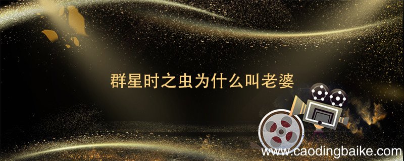 群星时之虫为什么叫老婆 群星时之虫到底是什么