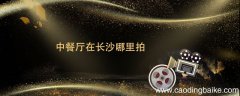中餐厅在长沙哪里拍中餐厅去过哪些地方拍摄