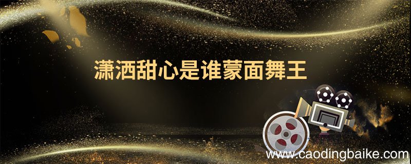 潇洒甜心是谁蒙面舞王 蒙面舞王是什么节目