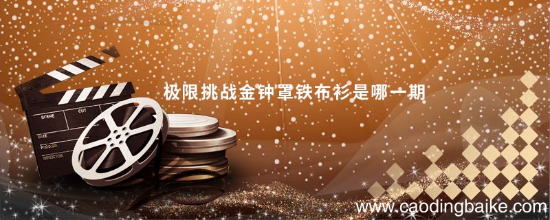 极限挑战金钟罩铁布衫是哪一期 极限挑战金钟罩铁布衫有哪些嘉宾