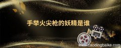手举火尖枪的妖精是谁拿火尖枪的是谁