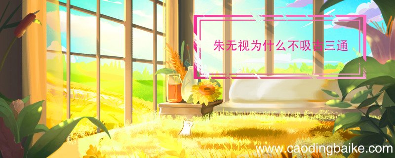 朱无视为什么不吸古三通 古三通与朱无视