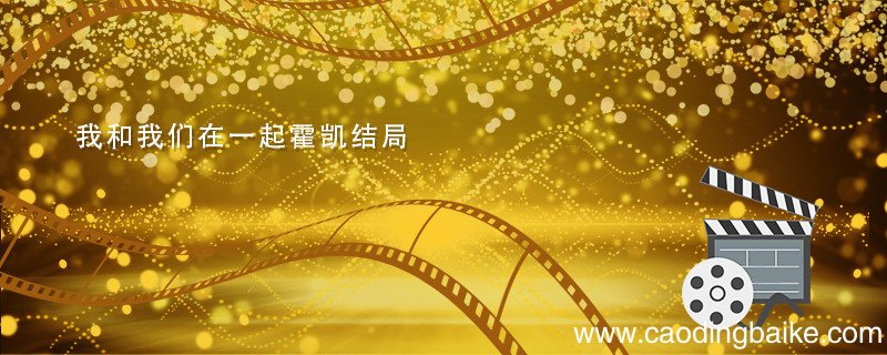 我和我们在一起霍凯结局 我们恋爱吧霍凯和谁在一起