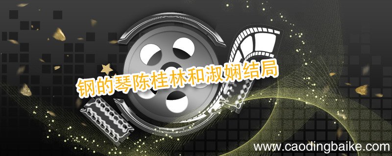 钢的琴陈桂林和淑娴结局 钢的琴淑贤和谁在一起了