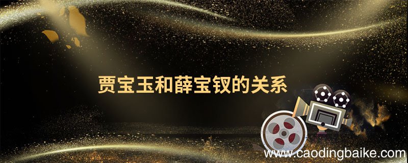 贾宝玉和薛宝钗的关系 红楼梦贾宝玉和薛宝钗的关系