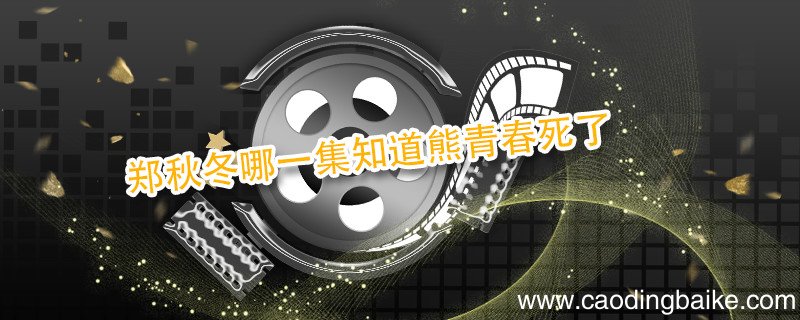 郑秋冬哪一集知道熊青春死了 郑秋冬什么时候知道熊青春死了