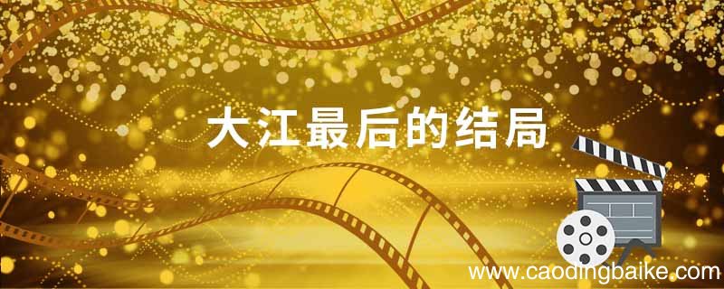 大江最后结局 大江怎么样了