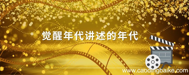 觉醒年代讲述的年代 觉醒年代百度百科