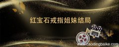 红宝石戒指姐妹结局 红宝石戒指姐妹结局是什么