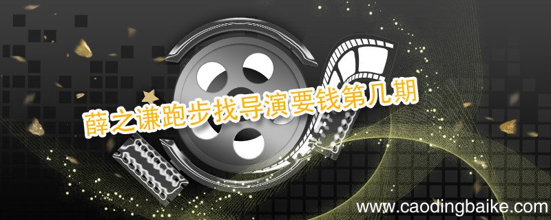 薛之谦跑步找导演要钱第几期 薛之谦跑步找导演要钱是哪一期