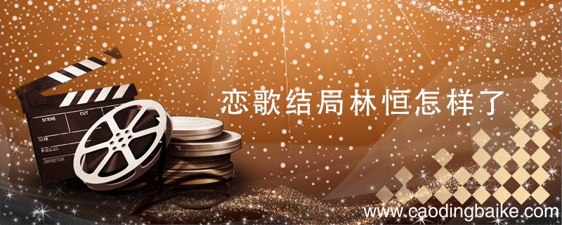 恋歌结局林恒怎样了 恋歌的结局是什么