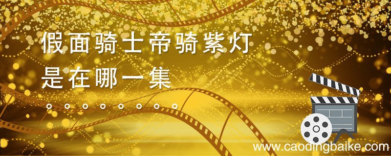 假面骑士帝骑紫灯是在哪一集 假面骑士紫灯帝骑是哪集